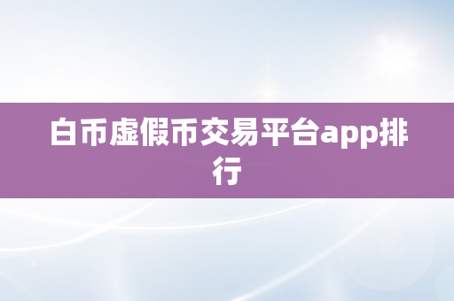 白币虚假币交易平台app排行