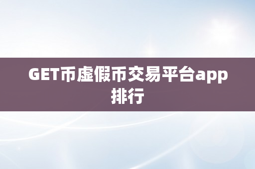 GET币虚假币交易平台app排行