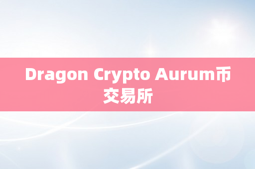 Dragon Crypto Aurum币交易所