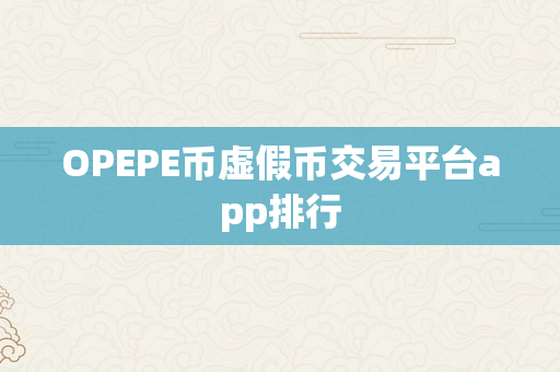 OPEPE币虚假币交易平台app排行