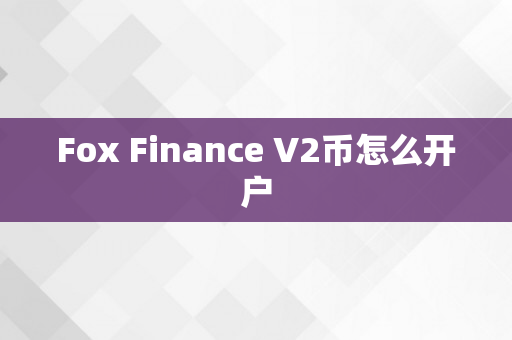 Fox Finance V2币怎么开户