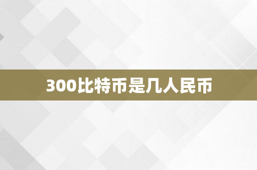 300比特币是几人民币