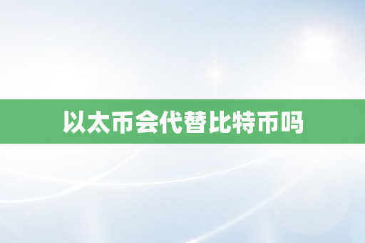 以太币会代替比特币吗