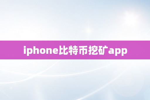 iphone比特币挖矿app