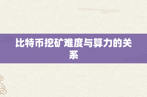 比特币挖矿难度与算力的关系