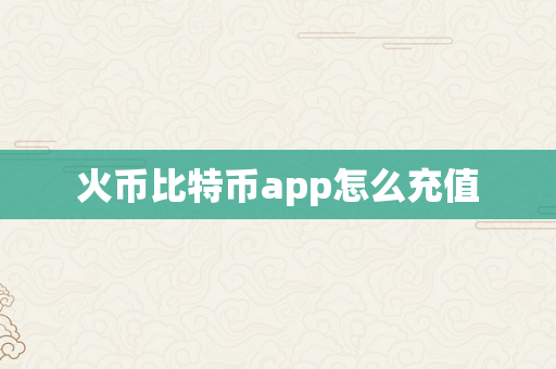 火币比特币app怎么充值