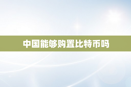 中国能够购置比特币吗