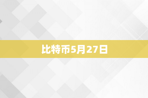 比特币5月27日