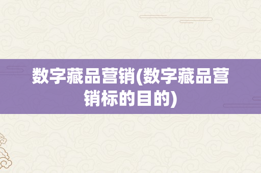 数字藏品营销(数字藏品营销标的目的)