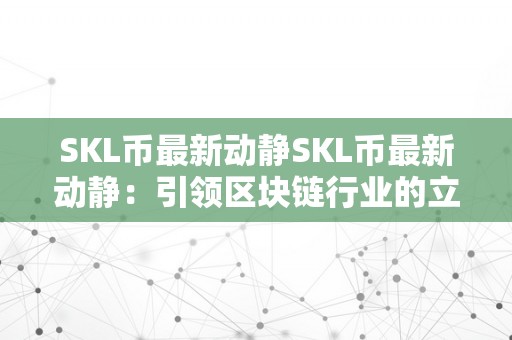 SKL币最新动静SKL币最新动静：引领区块链行业的立异力量