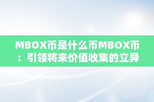 MBOX币是什么币MBOX币：引领将来价值收集的立异货币