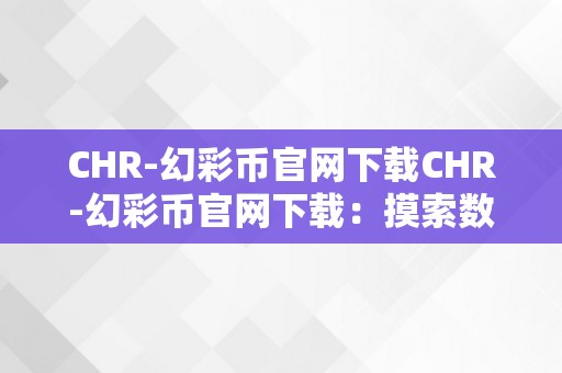 CHR-幻彩币官网下载CHR-幻彩币官网下载：摸索数字货币的无限可能