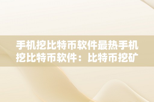 手机挖比特币软件最热手机挖比特币软件：比特币挖矿的最新趋向与热门应用