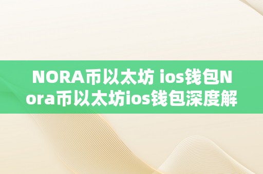 NORA币以太坊 ios钱包Nora币以太坊ios钱包深度解析：从入门到精通