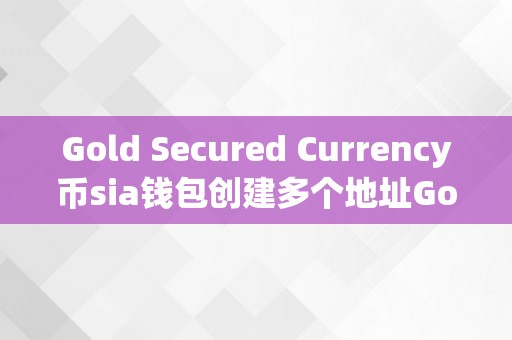 Gold Secured Currency币sia钱包创建多个地址Gold Secured Currency币sia钱包创建多个地址