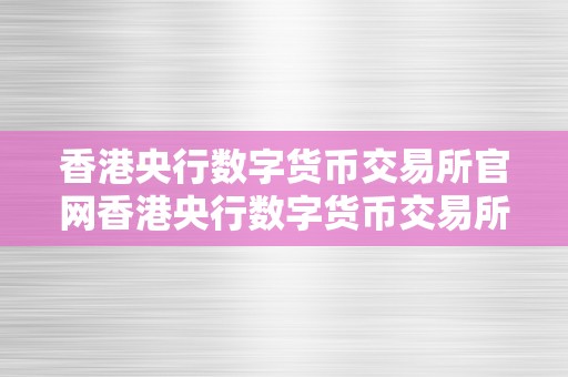 香港央行数字货币交易所官网香港央行数字货币交易所官网：摸索将来金融新纪元