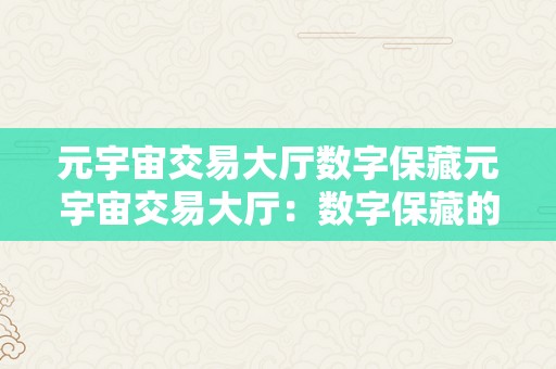 元宇宙交易大厅数字保藏元宇宙交易大厅：数字保藏的将来之城