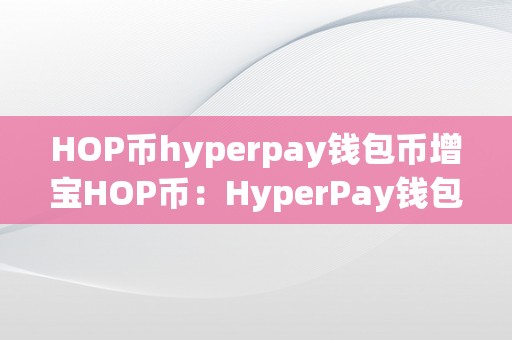 HOP币hyperpay钱包币增宝HOP币：HyperPay钱包的增值利器