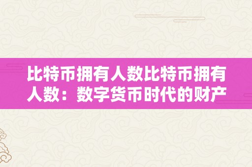 比特币拥有人数比特币拥有人数：数字货币时代的财产新篇章