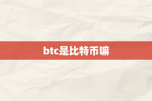 btc是比特币嘛