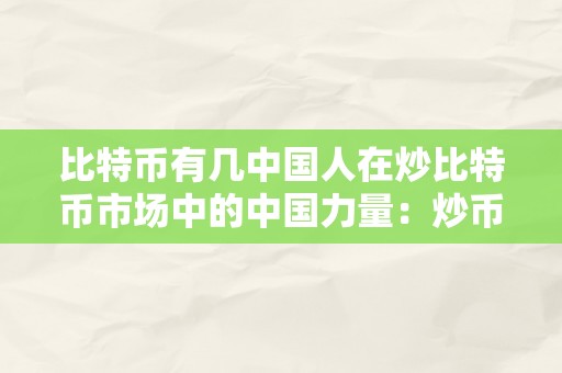 比特币有几中国人在炒比特币市场中的中国力量：炒币热潮下的数字货币摸索