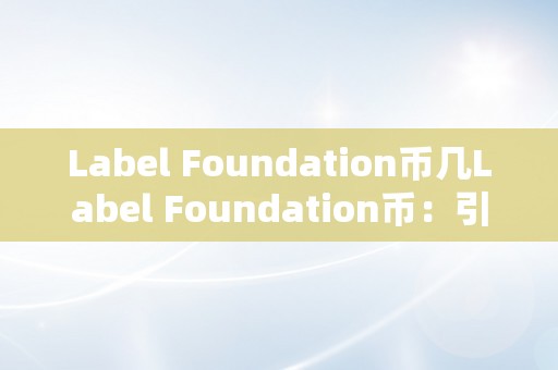 Label Foundation币几Label Foundation币：引领区块链将来，摸索无限可能