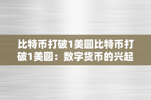 比特币打破1美圆比特币打破1美圆：数字货币的兴起与将来趋向