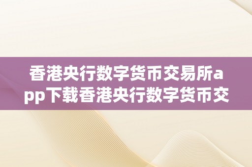 香港央行数字货币交易所app下载香港央行数字货币交易所app下载：从概念到理论