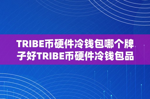 TRIBE币硬件冷钱包哪个牌子好TRIBE币硬件冷钱包品牌保举