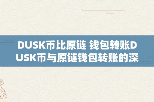 DUSK币比原链 钱包转账DUSK币与原链钱包转账的深度摸索