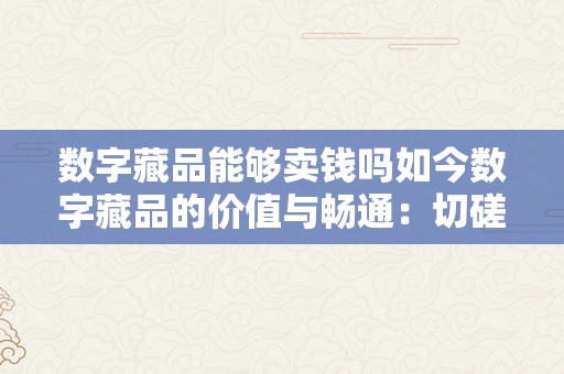 数字藏品能够卖钱吗如今数字藏品的价值与畅通：切磋其能否能够合法交易