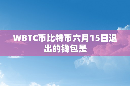 WBTC币比特币六月15日退出的钱包是