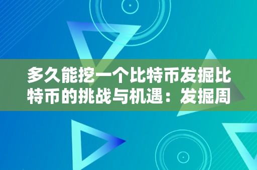 多久能挖一个比特币发掘比特币的挑战与机遇：发掘周期的深度切磋