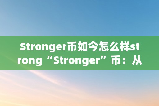 Stronger币如今怎么样strong“Stronger”币：从潜力到现实，引领加密货币新纪元