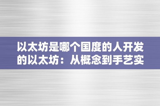 以太坊是哪个国度的人开发的以太坊：从概念到手艺实现——关键词：以太坊、Vitalik Buterin、俄罗斯、区块链、去中心化