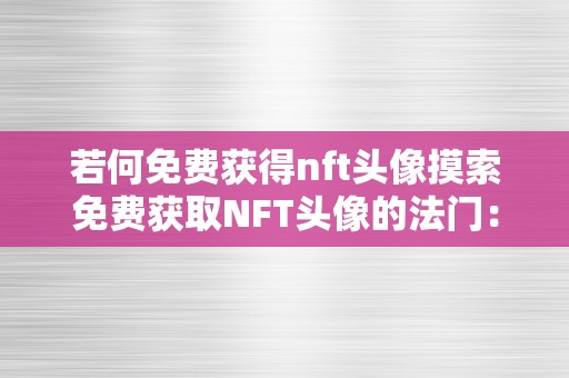 若何免费获得nft头像摸索免费获取NFT头像的法门：从入门到精通