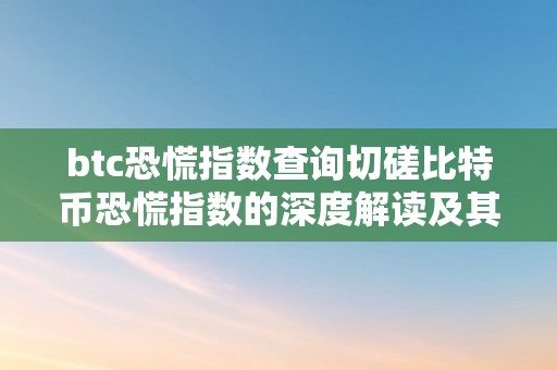 btc恐慌指数查询切磋比特币恐慌指数的深度解读及其市场影响