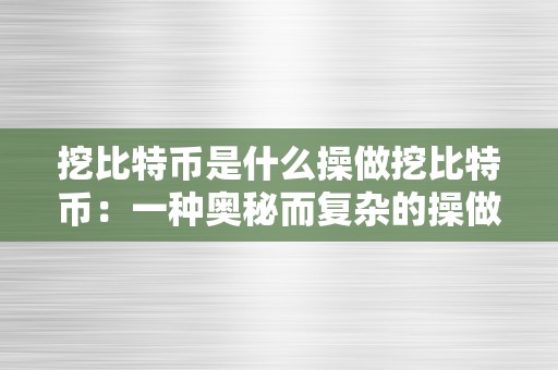 挖比特币是什么操做挖比特币：一种奥秘而复杂的操做