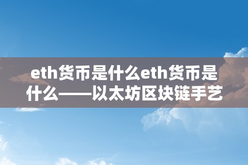 eth货币是什么eth货币是什么——以太坊区块链手艺及其应用