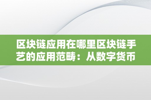 区块链应用在哪里区块链手艺的应用范畴：从数字货币到智能合约的无限可能