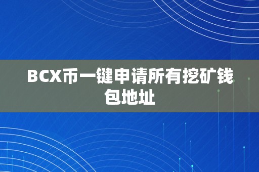 BCX币一键申请所有挖矿钱包地址