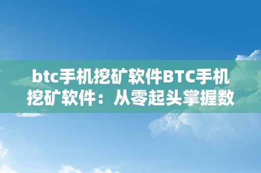 btc手机挖矿软件BTC手机挖矿软件：从零起头掌握数字货币的奥秘