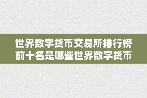 世界数字货币交易所排行榜前十名是哪些世界数字货币交易所排行榜前十名揭秘：深切解读手艺、监管与将来趋向