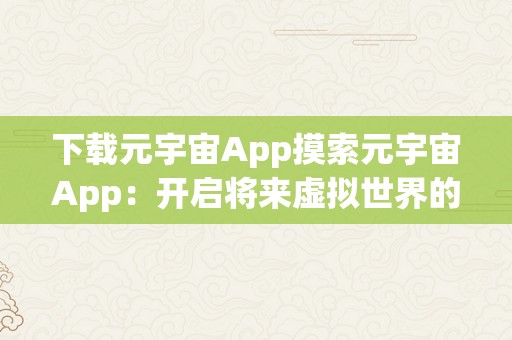 下载元宇宙App摸索元宇宙App：开启将来虚拟世界的无限可能