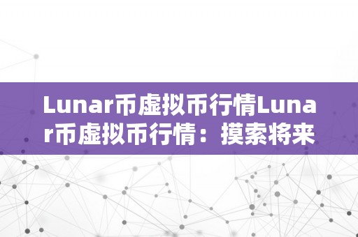 Lunar币虚拟币行情Lunar币虚拟币行情：摸索将来的加密货币世界