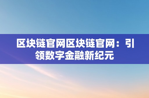 区块链官网区块链官网：引领数字金融新纪元