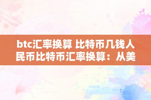 btc汇率换算 比特币几钱人民币比特币汇率换算：从美圆到人民币的深度解读