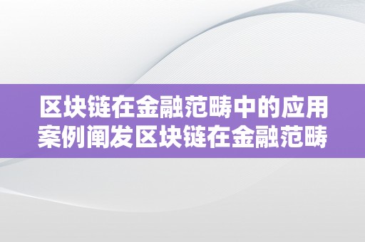 区块链在金融范畴中的应用案例阐发区块链在金融范畴的应用案例阐发：重塑金融业的新手艺