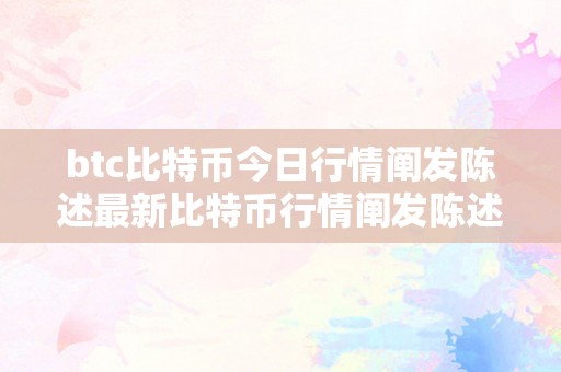 btc比特币今日行情阐发陈述最新比特币行情阐发陈述：今日最新动态，从BTC看全球数字货币市场