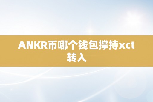 ANKR币哪个钱包撑持xct转入